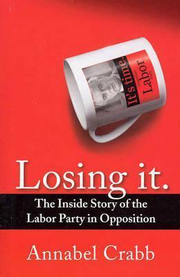 Losing It: The Inside Story of the Labor Party in Opposition (9780330422161)